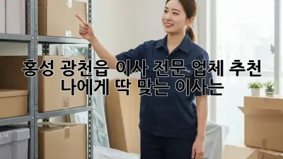 홍성 광천읍 이사 전문 업체 추천: 나에게 딱 맞는 이사는?
