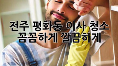 전주 평화동 이사 청소: 꼼꼼하게, 깔끔하게!
