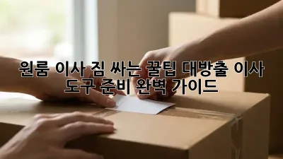 원룸 이사? 짐 싸는 꿀팁 대방출! 이사 도구 준비 완벽 가이드