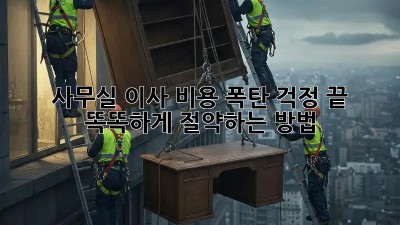 사무실 이사? 비용 폭탄 걱정 끝!  똑똑하게 절약하는 방법