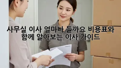 사무실 이사, 얼마나 들까요? 비용표와 함께 알아보는 이사 가이드